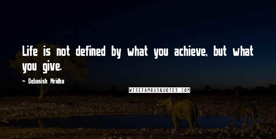 Debasish Mridha Quotes: Life is not defined by what you achieve, but what you give.