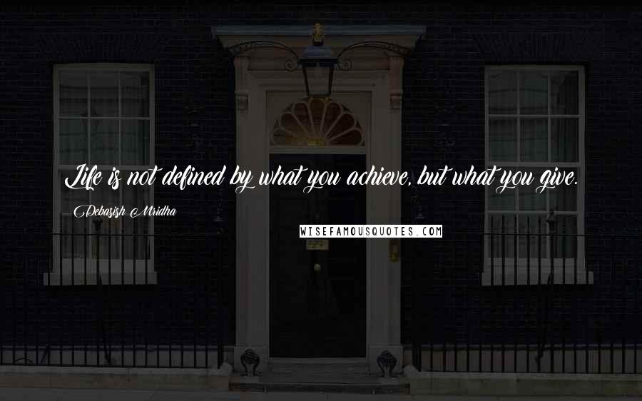 Debasish Mridha Quotes: Life is not defined by what you achieve, but what you give.