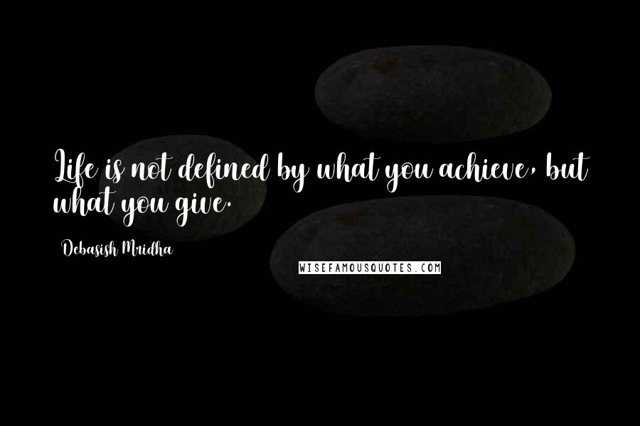 Debasish Mridha Quotes: Life is not defined by what you achieve, but what you give.