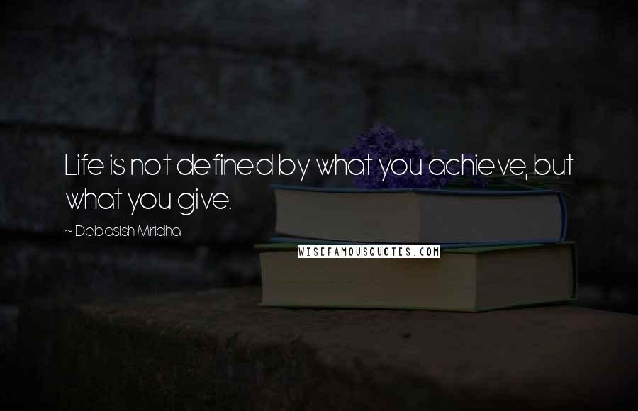 Debasish Mridha Quotes: Life is not defined by what you achieve, but what you give.