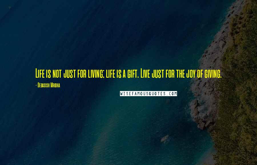 Debasish Mridha Quotes: Life is not just for living; life is a gift. Live just for the joy of giving.