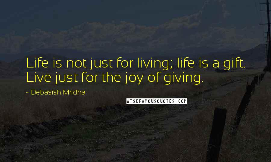 Debasish Mridha Quotes: Life is not just for living; life is a gift. Live just for the joy of giving.