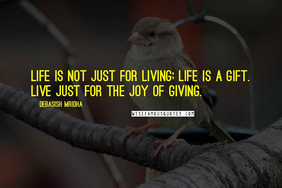 Debasish Mridha Quotes: Life is not just for living; life is a gift. Live just for the joy of giving.