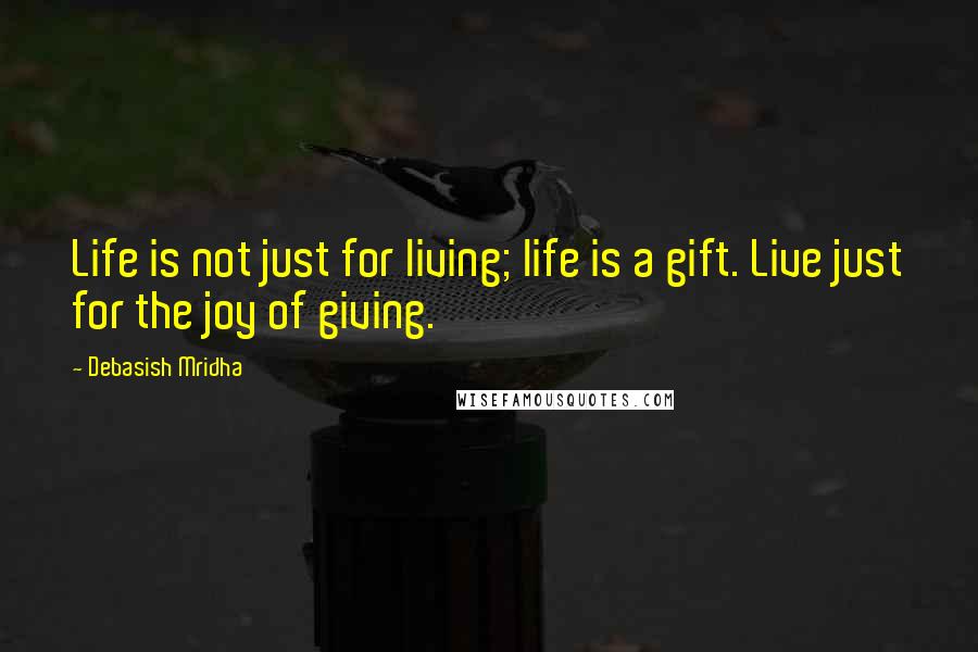 Debasish Mridha Quotes: Life is not just for living; life is a gift. Live just for the joy of giving.