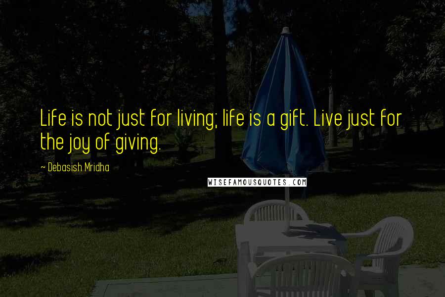 Debasish Mridha Quotes: Life is not just for living; life is a gift. Live just for the joy of giving.