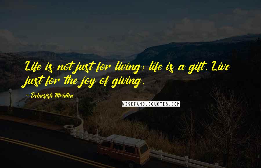 Debasish Mridha Quotes: Life is not just for living; life is a gift. Live just for the joy of giving.