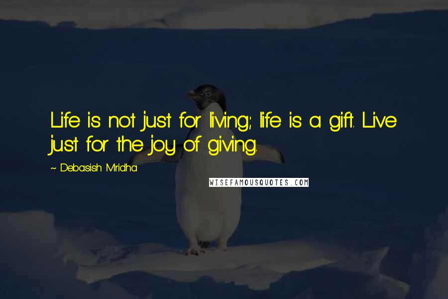 Debasish Mridha Quotes: Life is not just for living; life is a gift. Live just for the joy of giving.