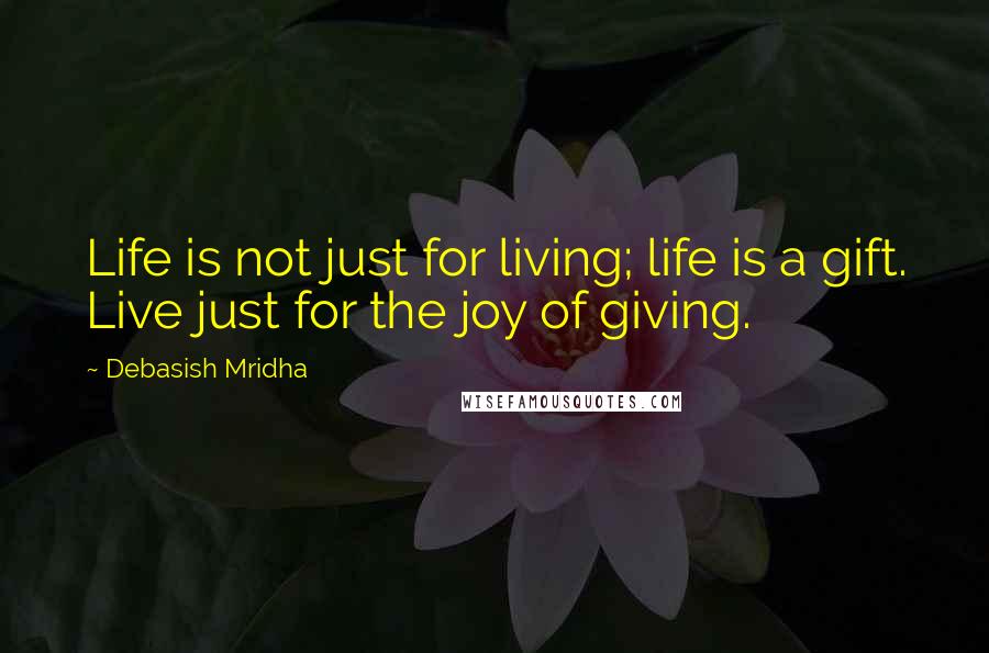 Debasish Mridha Quotes: Life is not just for living; life is a gift. Live just for the joy of giving.