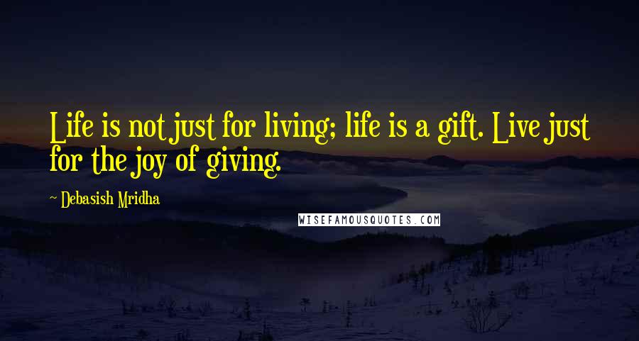 Debasish Mridha Quotes: Life is not just for living; life is a gift. Live just for the joy of giving.