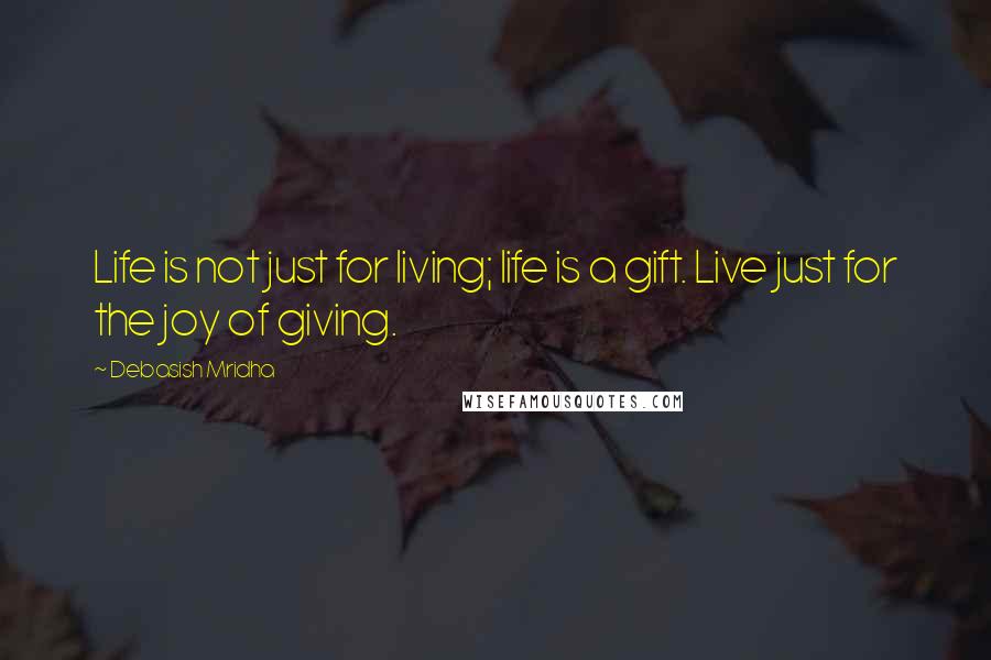 Debasish Mridha Quotes: Life is not just for living; life is a gift. Live just for the joy of giving.