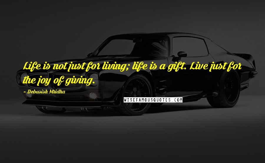 Debasish Mridha Quotes: Life is not just for living; life is a gift. Live just for the joy of giving.