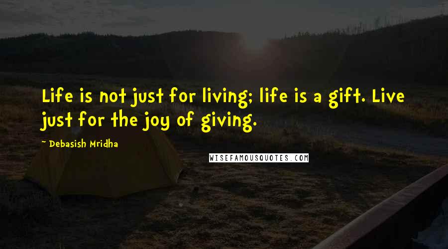 Debasish Mridha Quotes: Life is not just for living; life is a gift. Live just for the joy of giving.