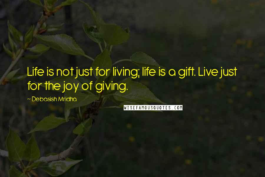 Debasish Mridha Quotes: Life is not just for living; life is a gift. Live just for the joy of giving.