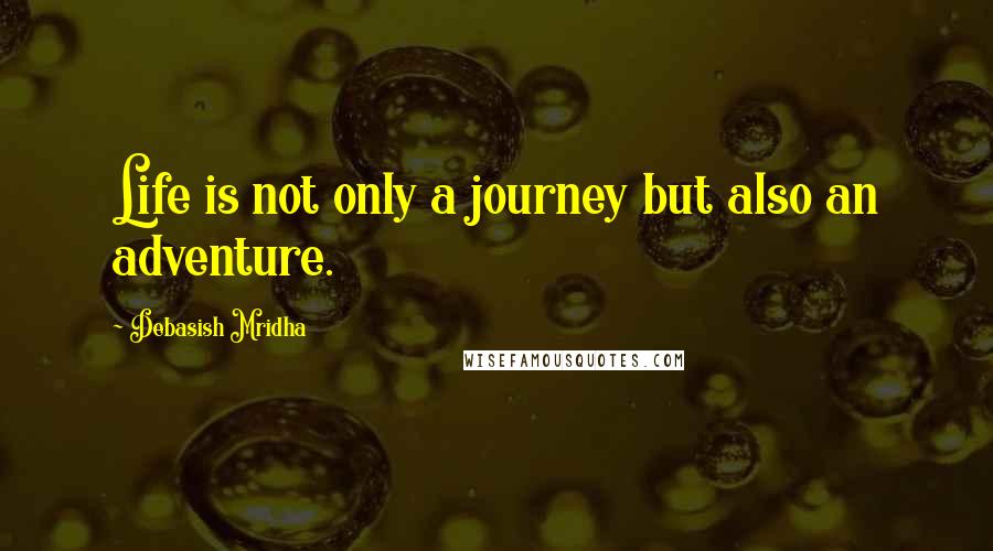 Debasish Mridha Quotes: Life is not only a journey but also an adventure.