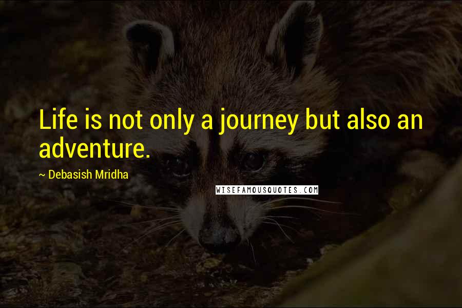 Debasish Mridha Quotes: Life is not only a journey but also an adventure.