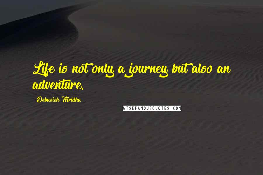 Debasish Mridha Quotes: Life is not only a journey but also an adventure.