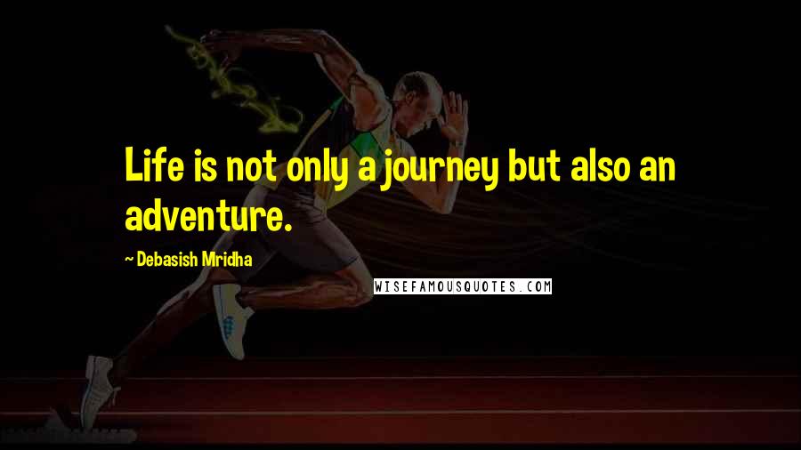 Debasish Mridha Quotes: Life is not only a journey but also an adventure.