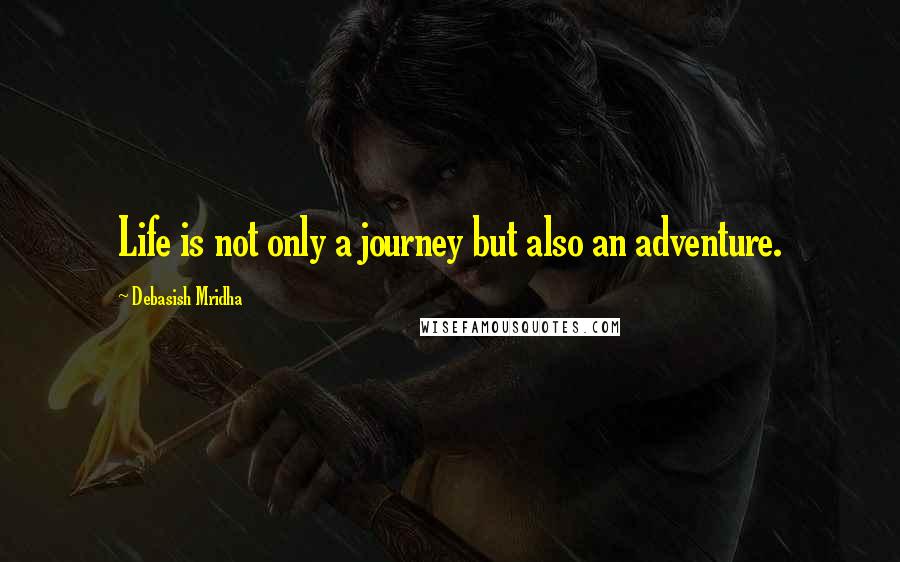 Debasish Mridha Quotes: Life is not only a journey but also an adventure.