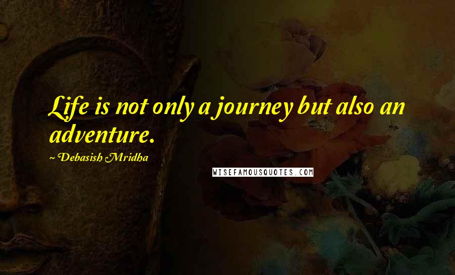 Debasish Mridha Quotes: Life is not only a journey but also an adventure.