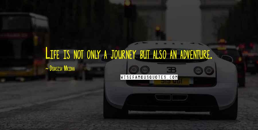 Debasish Mridha Quotes: Life is not only a journey but also an adventure.