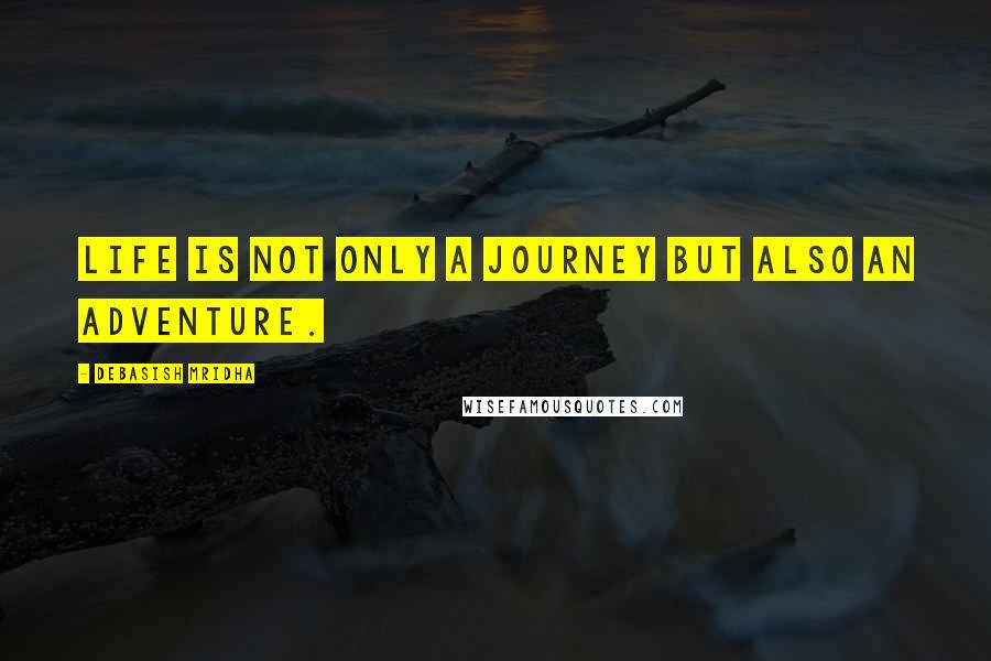 Debasish Mridha Quotes: Life is not only a journey but also an adventure.