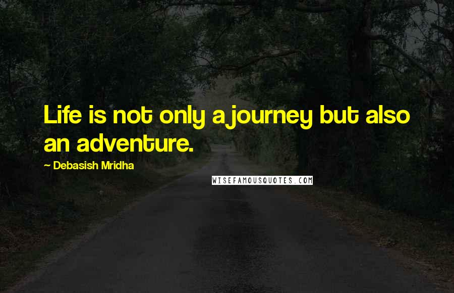 Debasish Mridha Quotes: Life is not only a journey but also an adventure.