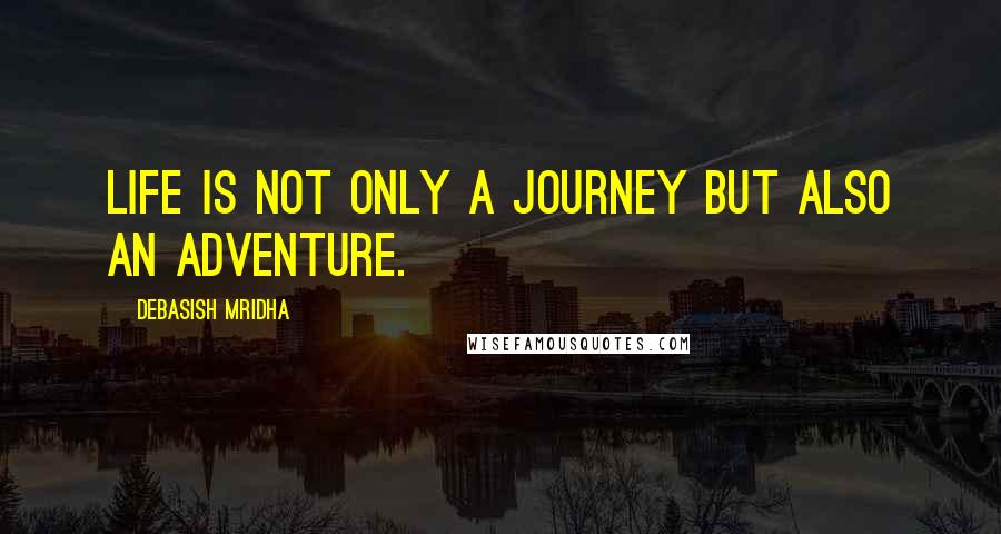 Debasish Mridha Quotes: Life is not only a journey but also an adventure.