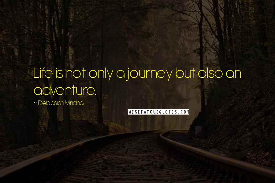 Debasish Mridha Quotes: Life is not only a journey but also an adventure.