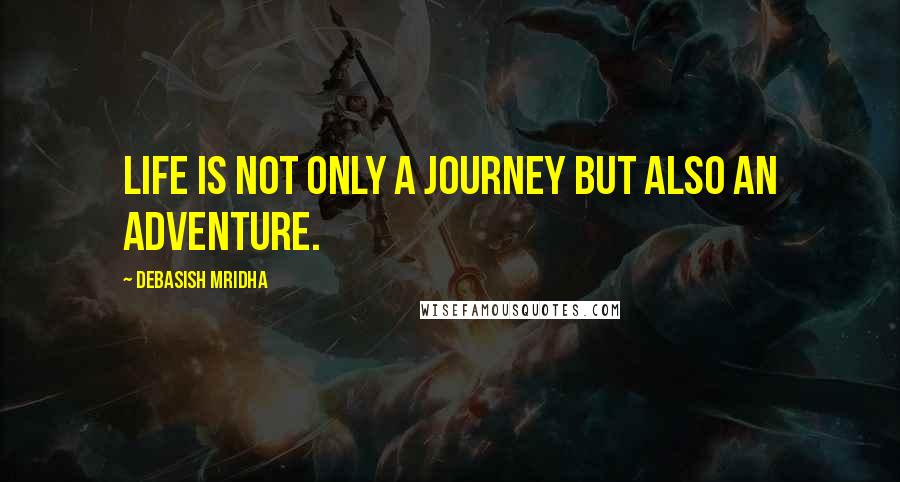 Debasish Mridha Quotes: Life is not only a journey but also an adventure.