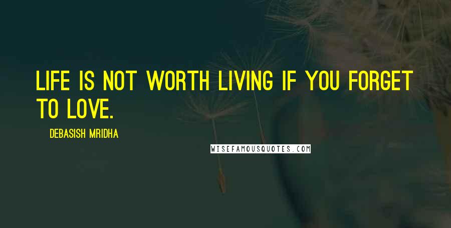 Debasish Mridha Quotes: Life is not worth living if you forget to love.