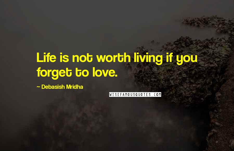 Debasish Mridha Quotes: Life is not worth living if you forget to love.