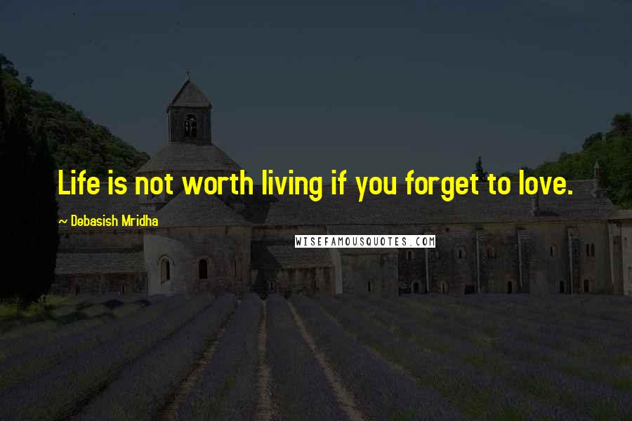 Debasish Mridha Quotes: Life is not worth living if you forget to love.