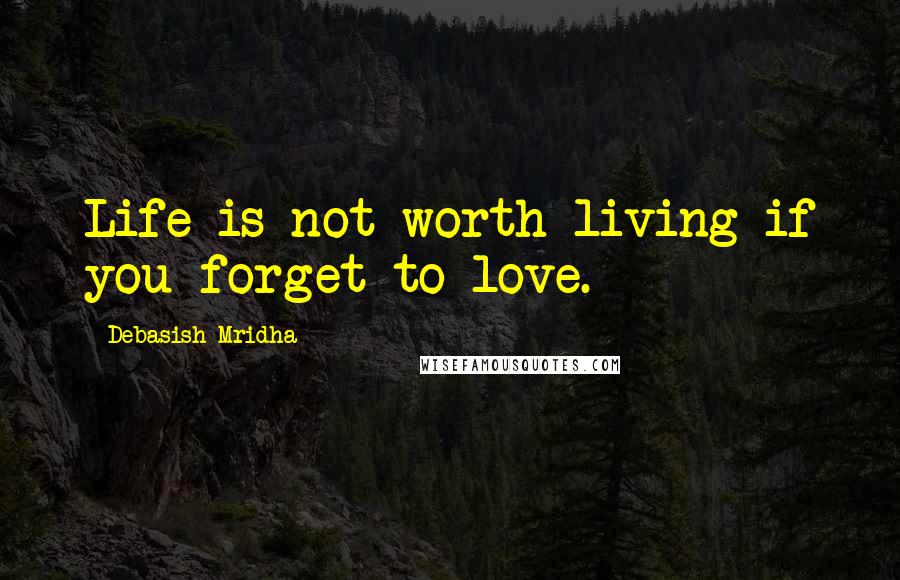 Debasish Mridha Quotes: Life is not worth living if you forget to love.