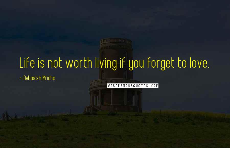 Debasish Mridha Quotes: Life is not worth living if you forget to love.