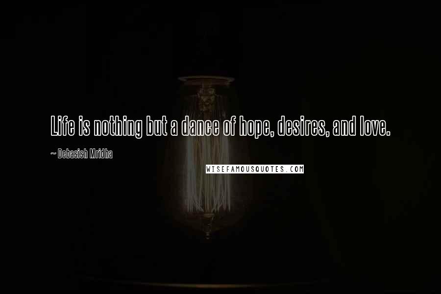 Debasish Mridha Quotes: Life is nothing but a dance of hope, desires, and love.