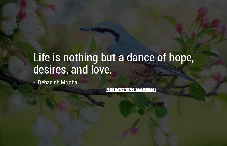 Debasish Mridha Quotes: Life is nothing but a dance of hope, desires, and love.