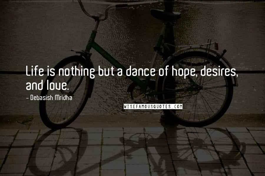 Debasish Mridha Quotes: Life is nothing but a dance of hope, desires, and love.