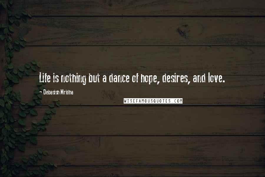 Debasish Mridha Quotes: Life is nothing but a dance of hope, desires, and love.