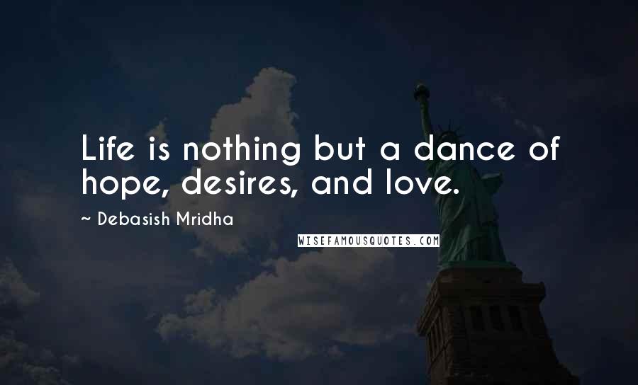 Debasish Mridha Quotes: Life is nothing but a dance of hope, desires, and love.