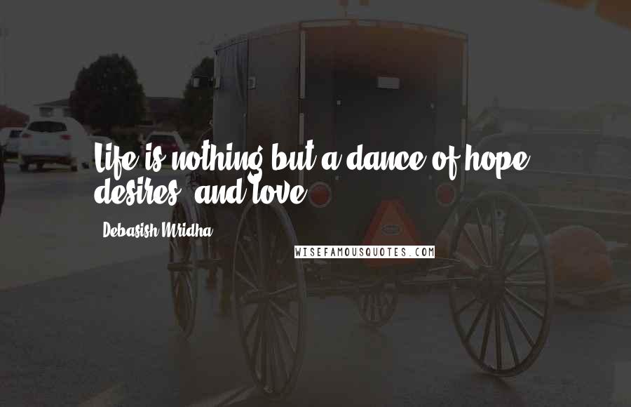 Debasish Mridha Quotes: Life is nothing but a dance of hope, desires, and love.