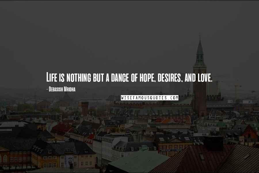 Debasish Mridha Quotes: Life is nothing but a dance of hope, desires, and love.