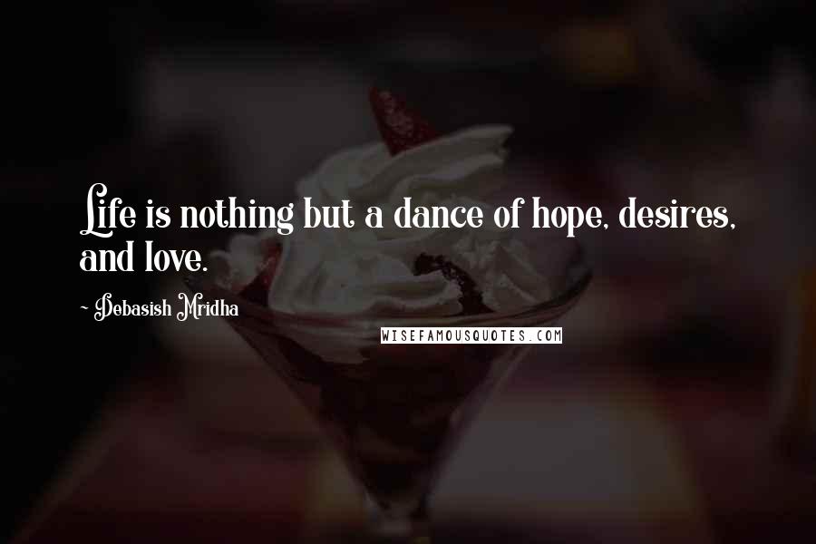 Debasish Mridha Quotes: Life is nothing but a dance of hope, desires, and love.