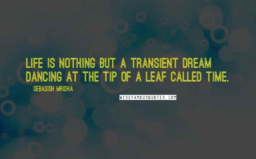 Debasish Mridha Quotes: Life is nothing but a transient dream dancing at the tip of a leaf called time.