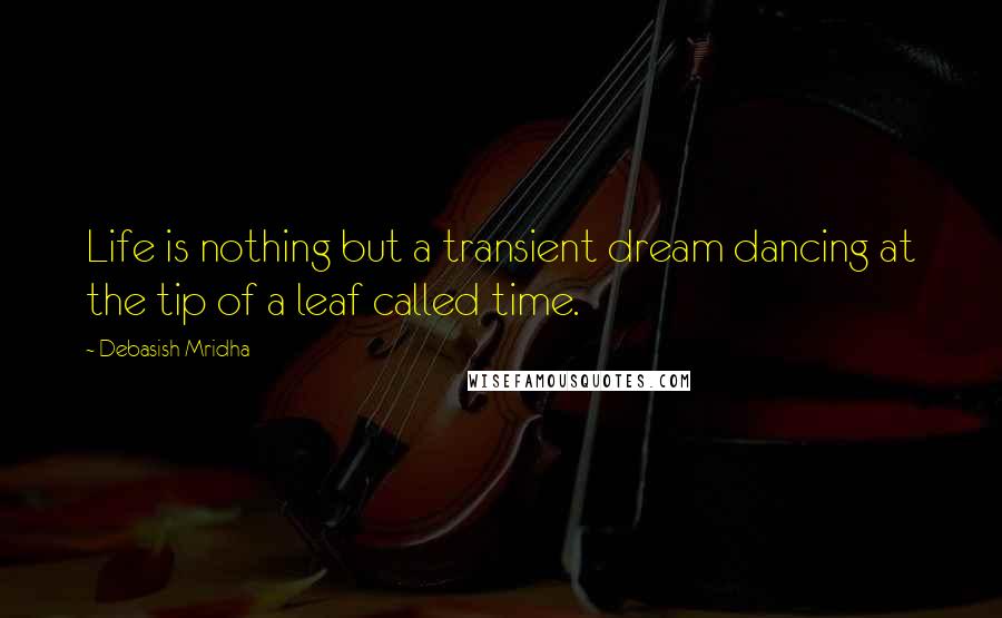 Debasish Mridha Quotes: Life is nothing but a transient dream dancing at the tip of a leaf called time.