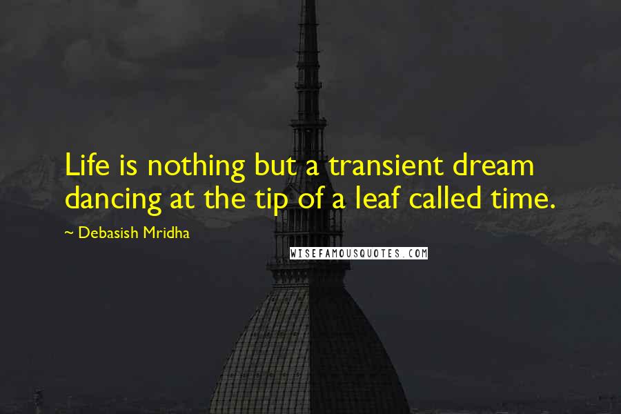 Debasish Mridha Quotes: Life is nothing but a transient dream dancing at the tip of a leaf called time.
