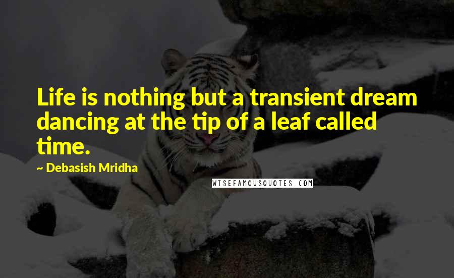 Debasish Mridha Quotes: Life is nothing but a transient dream dancing at the tip of a leaf called time.