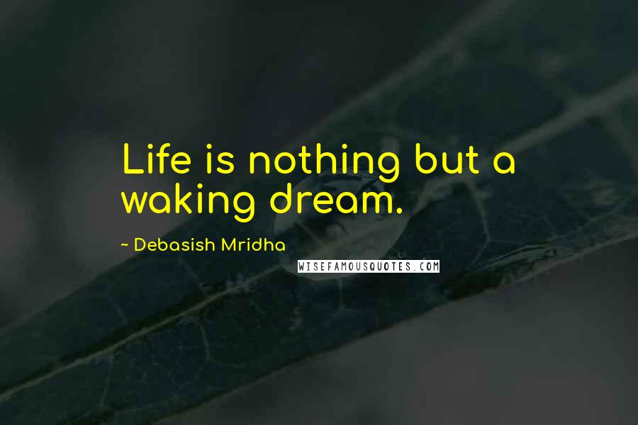 Debasish Mridha Quotes: Life is nothing but a waking dream.