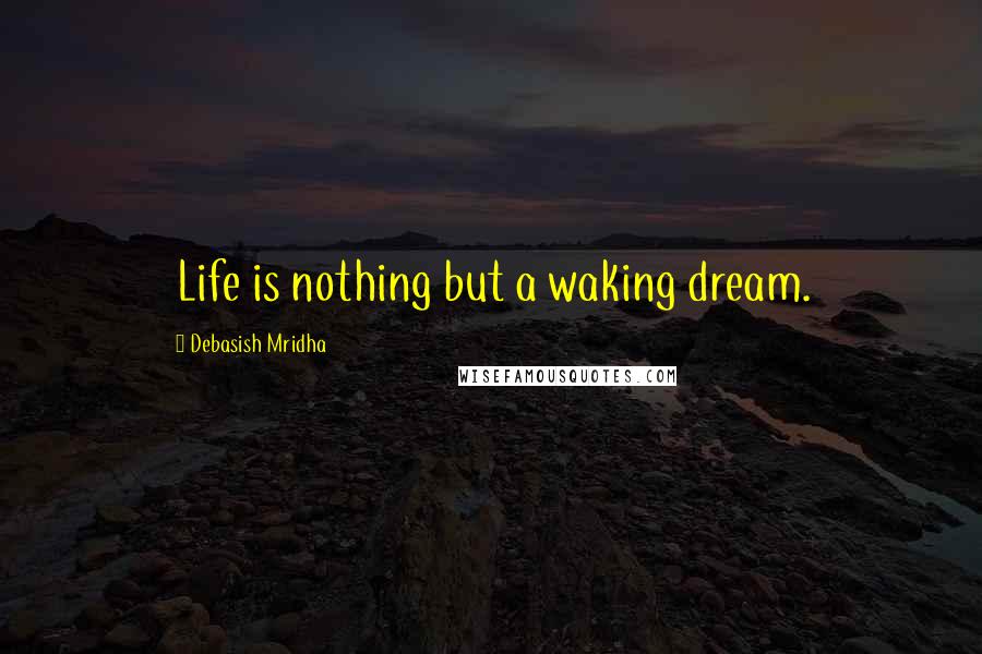 Debasish Mridha Quotes: Life is nothing but a waking dream.