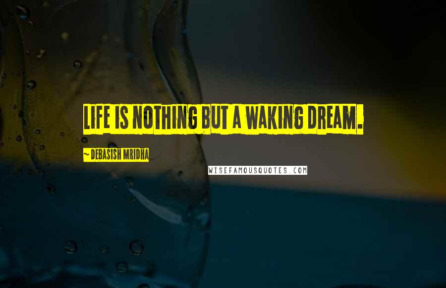 Debasish Mridha Quotes: Life is nothing but a waking dream.