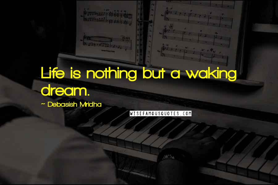 Debasish Mridha Quotes: Life is nothing but a waking dream.